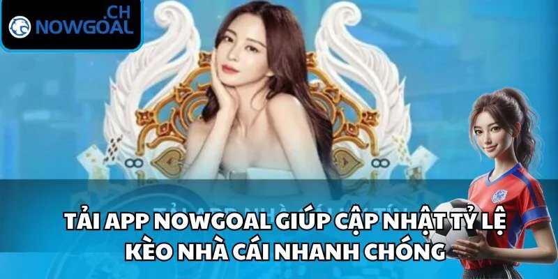 Tải app Nowgoal giúp cập nhật tỷ lệ kèo nhà cái nhanh chóng