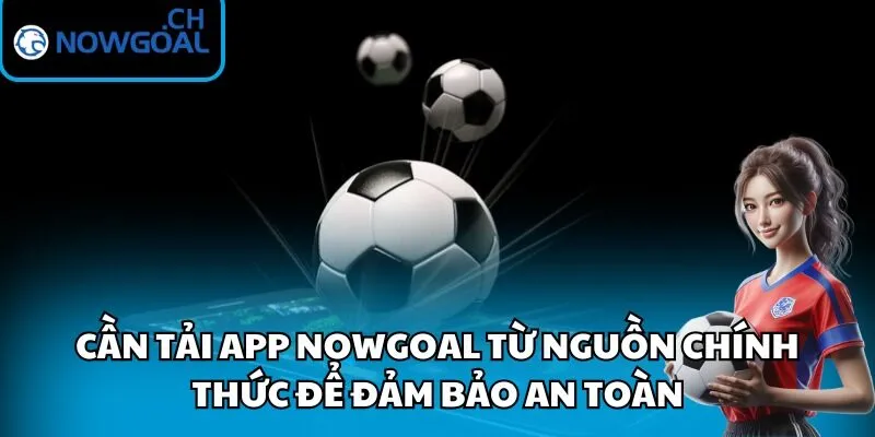 Cần tải app Nowgoal từ nguồn chính thức để đảm bảo an toàn