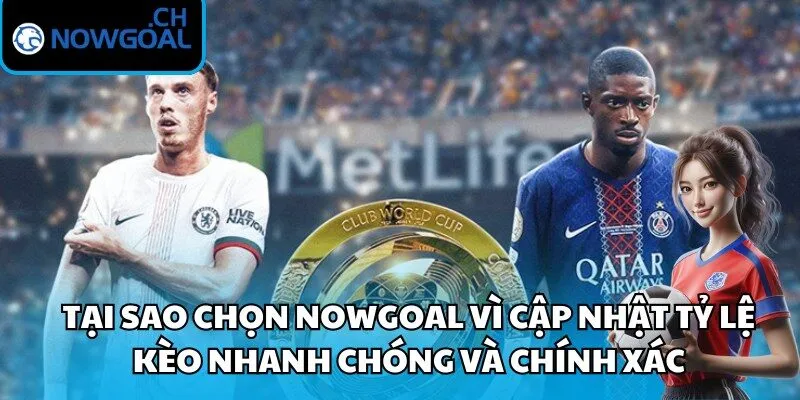 Tại sao chọn Nowgoal vì cập nhật tỷ lệ kèo nhanh chóng và chính xác