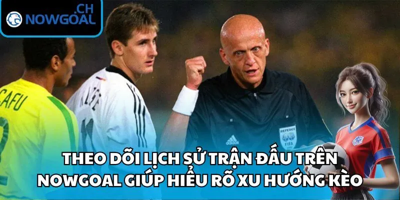 Theo dõi lịch sử trận đấu trên Nowgoal giúp hiểu rõ xu hướng kèo