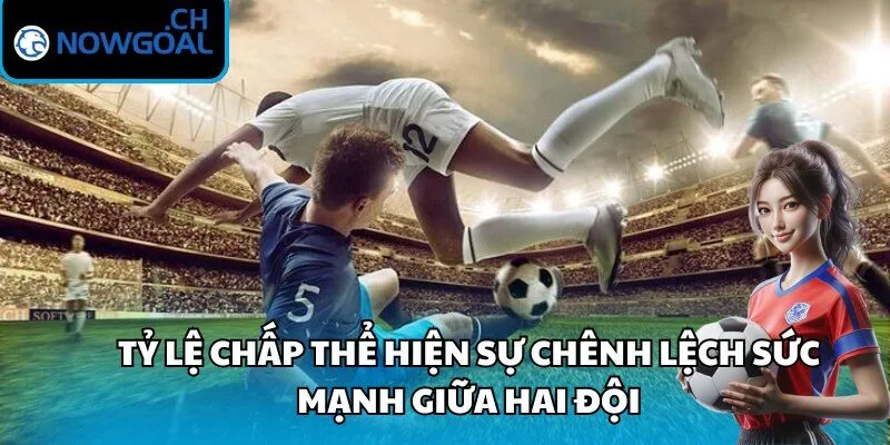 Tỷ lệ kèo chấp thể hiện sự chênh lệch sức mạnh giữa hai đội