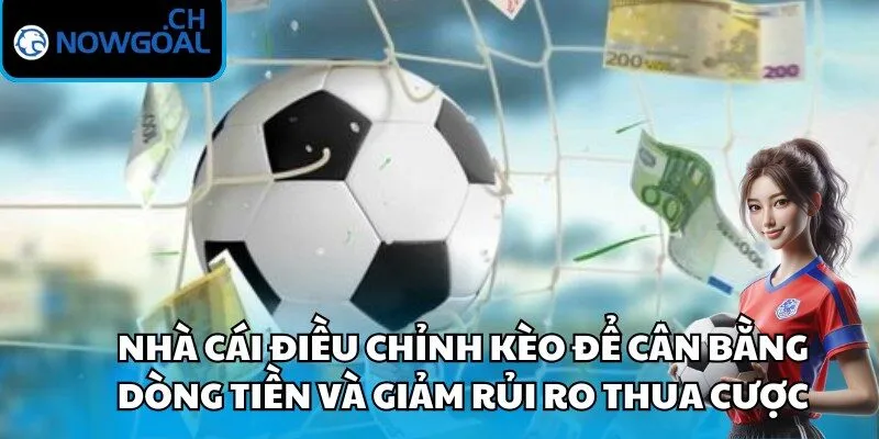 Nhà cái điều chỉnh kèo để cân bằng dòng tiền và giảm rủi ro thua cược
