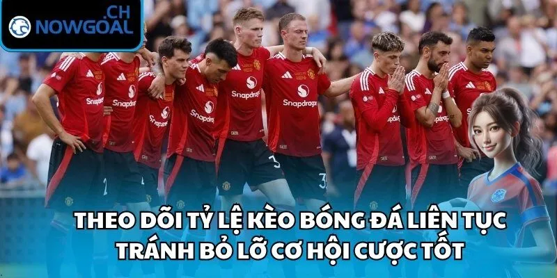 Theo dõi tỷ lệ kèo bóng đá liên tục tránh bỏ lỡ cơ hội cược tốt