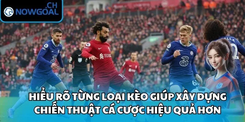 Hiểu rõ từng loại kèo giúp xây dựng chiến thuật cá cược hiệu quả hơn