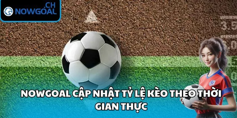 Nowgoal cập nhật tỷ lệ kèo theo thời gian thực