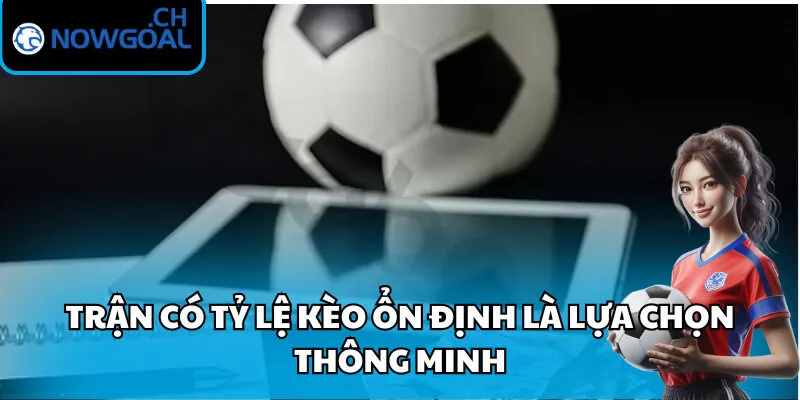 Trận có tỷ lệ kèo ổn định là lựa chọn thông minh