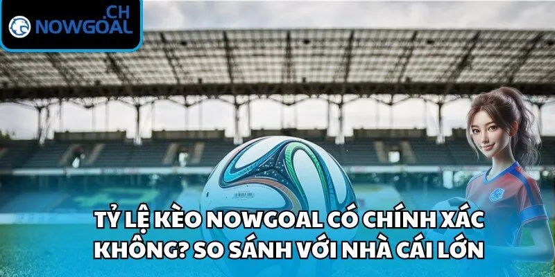 Tỷ lệ kèo Nowgoal có chính xác không