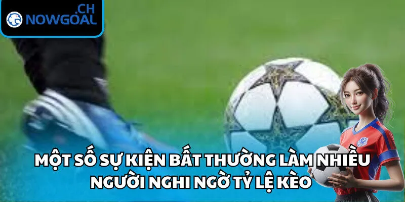 Một số sự kiện bất thường làm nhiều người nghi ngờ tỷ lệ kèo 